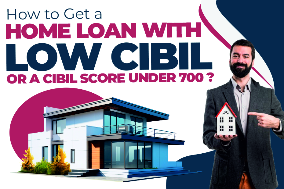 How to Get a Home Loan with Low CIBIL Or a CIBIL Score Under 700 ?